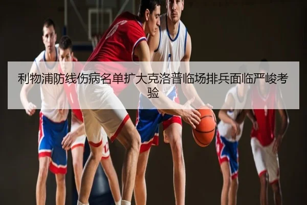 利物浦防线伤病名单扩大克洛普临场排兵面临严峻考验
