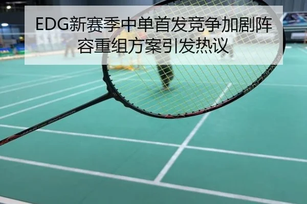 EDG新赛季中单首发竞争加剧阵容重组方案引发热议
