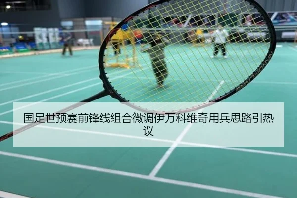 国足世预赛前锋线组合微调伊万科维奇用兵思路引热议